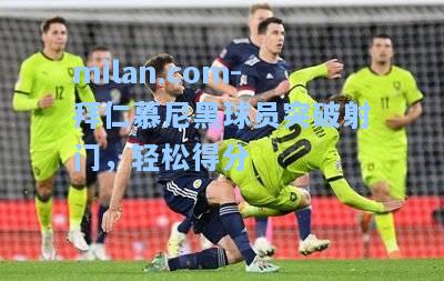 milan.com-拜仁慕尼黑球员突破射门，轻松得分