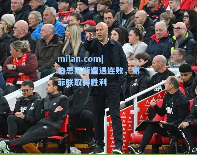 milan.com|伯恩茅斯遭遇连败，谢菲联取得胜利