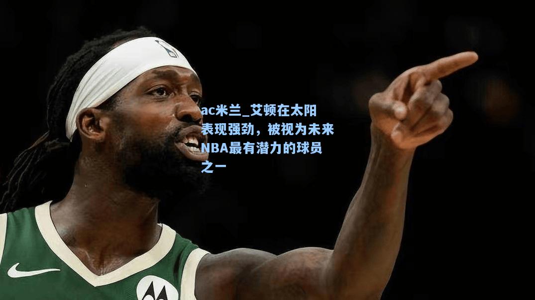 ac米兰_艾顿在太阳表现强劲，被视为未来NBA最有潜力的球员之一