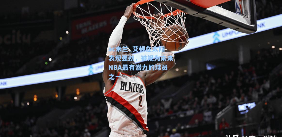 艾顿在太阳表现强劲，被视为未来NBA最有潜力的球员之一